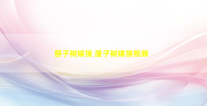 丽子树嫁接 厘子树嫁接视频